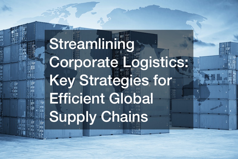 Streamlining Corporate Logistics  Key Strategies for Efficient Global Supply Chains