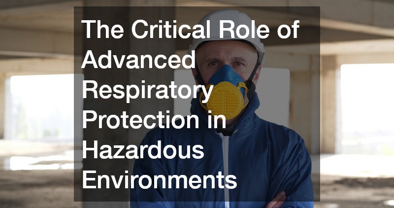 The Critical Role of Advanced Respiratory Protection in Hazardous Environments