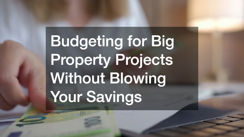 Budgeting for Big Property Projects Without Blowing Your Savings